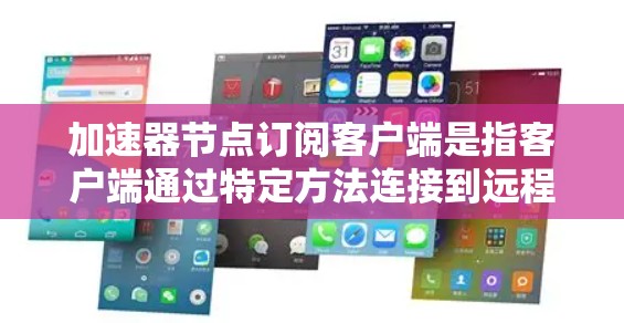 加速器节点订阅客户端是指客户端通过特定方法连接到远程加速器节点,以利用加速器的缓存优势,提升数据访问速度。以下是实现加速器节点订阅客户端的几种方法 加速器节点订阅客户端是指客户端通过特定方法连接到远程加速器节点,以利用加速器的缓存优势,提升数据访问速度。以下是实现加速器节点订阅客户端的几种方法