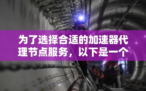 为了选择合适的加速器代理节点服务，以下是一个有条理的步骤指南