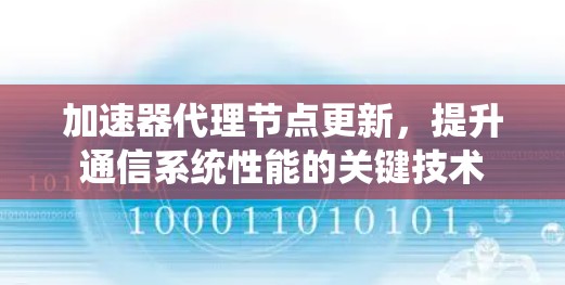 加速器代理节点更新,提升通信系统性能的关键技术 加速器代理节点更新,提升通信系统性能的关键技术