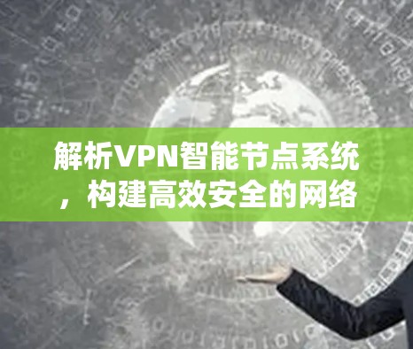 解析VPN智能节点系统,构建高效安全的网络骨干 解析VPN智能节点系统,构建高效安全的网络骨干