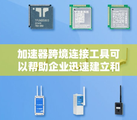 加速器跨境连接工具可以帮助企业迅速建立和扩展跨境业务,简化跨境流程,降低运营成本,并提高效率。以下是一些常见的跨境连接工具及其作用 加速器跨境连接工具可以帮助企业迅速建立和扩展跨境业务,简化跨境流程,降低运营成本,并提高效率。以下是一些常见的跨境连接工具及其作用
