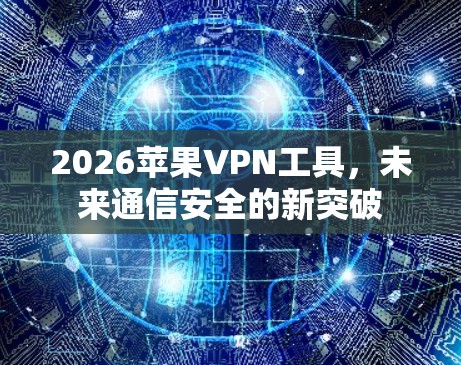 2026苹果VPN工具,未来通信安全的新突破 2026苹果VPN工具,未来通信安全的新突破