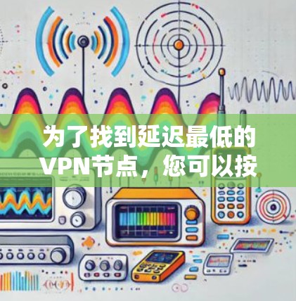 为了找到延迟最低的VPN节点,您可以按照以下步骤进行 为了找到延迟最低的VPN节点,您可以按照以下步骤进行