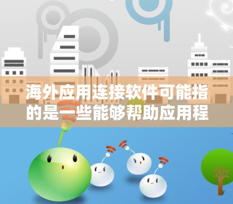 海外应用连接软件可能指的是一些能够帮助应用程序与海外用户或服务连接的工具或平台。以下是一些常见的解决方案和工具,帮助你连接海外用户或进行跨国应用开发 海外应用连接软件可能指的是一些能够帮助应用程序与海外用户或服务连接的工具或平台。以下是一些常见的解决方案和工具,帮助你连接海外用户或进行跨国应用开发