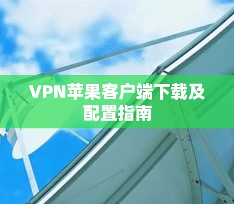 VPN苹果客户端下载及配置指南 VPN苹果客户端下载及配置指南