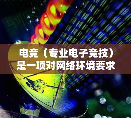 电竞(专业电子竞技)是一项对网络环境要求极高的领域,网络优化对提升游戏体验至关重要。以下是一些常用的网络优化工具和方法,帮助你在电竞中获得更流畅的连接和更低的延迟 电竞(专业电子竞技)是一项对网络环境要求极高的领域,网络优化对提升游戏体验至关重要。以下是一些常用的网络优化工具和方法,帮助你在电竞中获得更流畅的连接和更低的延迟