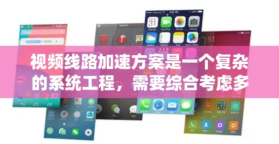 视频线路加速方案是一个复杂的系统工程,需要综合考虑多个技术因素和优化策略。以下是一个结构化的方案概述,帮助您有效地实现视频加速目标 视频线路加速方案是一个复杂的系统工程,需要综合考虑多个技术因素和优化策略。以下是一个结构化的方案概述,帮助您有效地实现视频加速目标