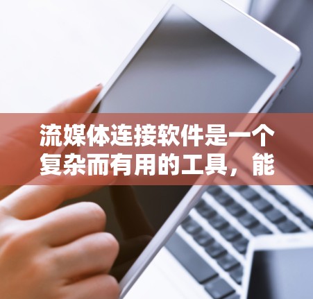 流媒体连接软件是一个复杂而有用的工具，能够帮助用户在多个流媒体平台之间高效地分发和管理内容。以下是对流媒体连接软件的详细分析和总结