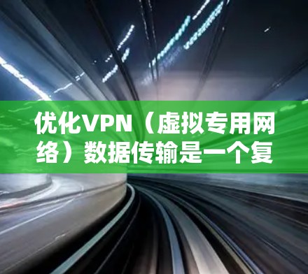 优化VPN（虚拟专用网络）数据传输是一个复杂但重要的任务，涉及多个方面的优化策略。以下是一些关键点和建议，帮助您实现高效、安全且稳定的VPN数据传输