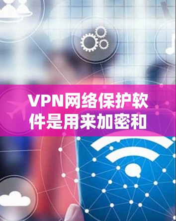VPN网络保护软件是用来加密和保护网络连接的安全工具，主要用于防止数据泄露和网络攻击。以下是对VPN网络保护软件的详细分析