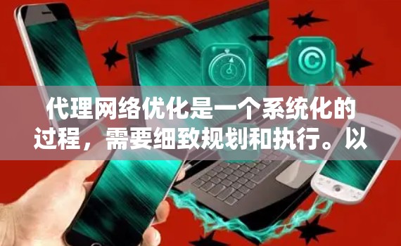 代理网络优化是一个系统化的过程,需要细致规划和执行。以下是一个结构化的优化步骤指南 代理网络优化是一个系统化的过程,需要细致规划和执行。以下是一个结构化的优化步骤指南