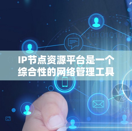 IP节点资源平台是一个综合性的网络管理工具,旨在帮助用户高效管理和优化IP地址资源,提升网络性能和资源利用率。以下是对该平台的详细分析和总结 IP节点资源平台是一个综合性的网络管理工具,旨在帮助用户高效管理和优化IP地址资源,提升网络性能和资源利用率。以下是对该平台的详细分析和总结