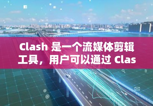 Clash 是一个流媒体剪辑工具,用户可以通过 Clash 客户端轻松剪辑和制作视频内容。以下是 Clash 客户端的基本教程 Clash 是一个流媒体剪辑工具,用户可以通过 Clash 客户端轻松剪辑和制作视频内容。以下是 Clash 客户端的基本教程