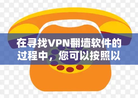 在寻找VPN翻墙软件的过程中，您可以按照以下步骤进行