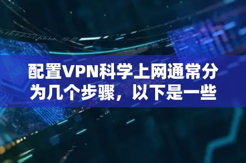 配置VPN科学上网通常分为几个步骤,以下是一些详细的指南和注意事项,帮助你顺利完成配置 配置VPN科学上网通常分为几个步骤,以下是一些详细的指南和注意事项,帮助你顺利完成配置