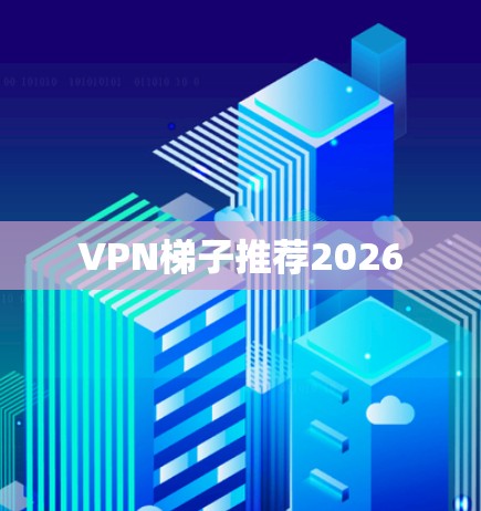 VPN梯子推荐2026 VPN梯子推荐2026