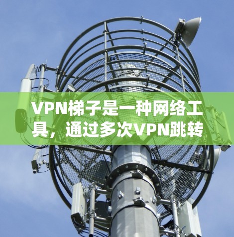 VPN梯子是一种网络工具,通过多次VPN跳转来绕过网络限制,允许用户访问被防火墙阻挡的网站或资源。以下是使用VPN梯子的详细步骤指南 VPN梯子是一种网络工具,通过多次VPN跳转来绕过网络限制,允许用户访问被防火墙阻挡的网站或资源。以下是使用VPN梯子的详细步骤指南