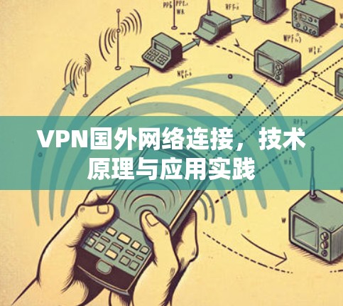 VPN国外网络连接,技术原理与应用实践 VPN国外网络连接,技术原理与应用实践