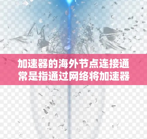 加速器的海外节点连接通常是指通过网络将加速器与海外服务器或云服务提供商的节点进行连接。在实际操作中,海外节点连接可能涉及到多种技术和工具,以下是一些常见的方法和考虑因素 加速器的海外节点连接通常是指通过网络将加速器与海外服务器或云服务提供商的节点进行连接。在实际操作中,海外节点连接可能涉及到多种技术和工具,以下是一些常见的方法和考虑因素