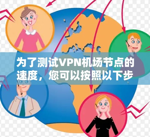 为了测试VPN机场节点的速度,您可以按照以下步骤进行 为了测试VPN机场节点的速度,您可以按照以下步骤进行