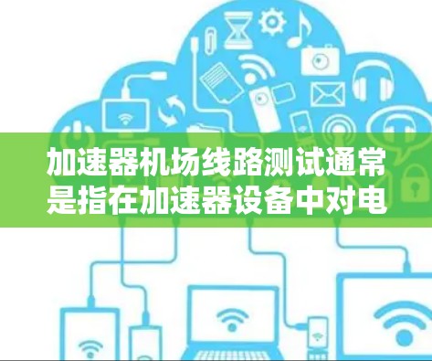 加速器机场线路测试通常是指在加速器设备中对电磁场线路或磁场分布进行测试或验证的过程。具体内容可能因加速器类型和测试阶段的不同而有所差异,但以下是一些常见的步骤和内容 加速器机场线路测试通常是指在加速器设备中对电磁场线路或磁场分布进行测试或验证的过程。具体内容可能因加速器类型和测试阶段的不同而有所差异,但以下是一些常见的步骤和内容