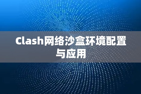 Clash网络沙盒环境配置与应用 Clash网络沙盒环境配置与应用