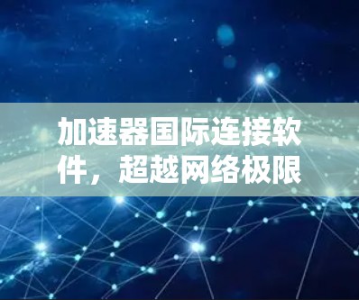 加速器国际连接软件，超越网络极限，赋能全球数据中心