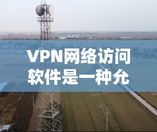 VPN网络访问软件是一种允许用户安全、匿名地访问网络资源的工具。这些软件通过创建加密的隧道,使得数据传输过程中隐私和安全得到保护,防止被中间人窃取或篡改 VPN网络访问软件是一种允许用户安全、匿名地访问网络资源的工具。这些软件通过创建加密的隧道,使得数据传输过程中隐私和安全得到保护,防止被中间人窃取或篡改