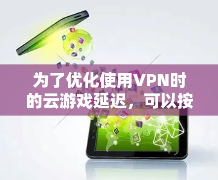 为了优化使用VPN时的云游戏延迟,可以按照以下步骤进行 为了优化使用VPN时的云游戏延迟,可以按照以下步骤进行