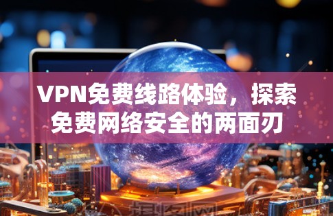 VPN免费线路体验,探索免费网络安全的两面刃 VPN免费线路体验,探索免费网络安全的两面刃