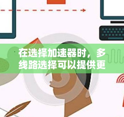 在选择加速器时，多线路选择可以提供更多的灵活性和适应性，满足不同的实验需求。以下是对多线路加速器选择的详细分析和总结