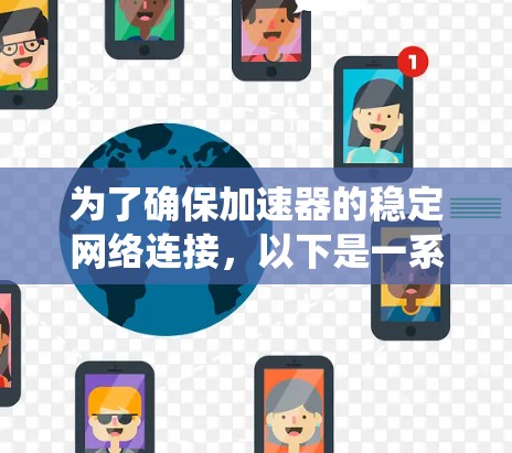 为了确保加速器的稳定网络连接,以下是一系列系统化的优化步骤和建议,涵盖网络配置、设备性能、负载均衡、冗余设计、监控与故障排查、协议优化以及安全防护等多个方面 为了确保加速器的稳定网络连接,以下是一系列系统化的优化步骤和建议,涵盖网络配置、设备性能、负载均衡、冗余设计、监控与故障排查、协议优化以及安全防护等多个方面