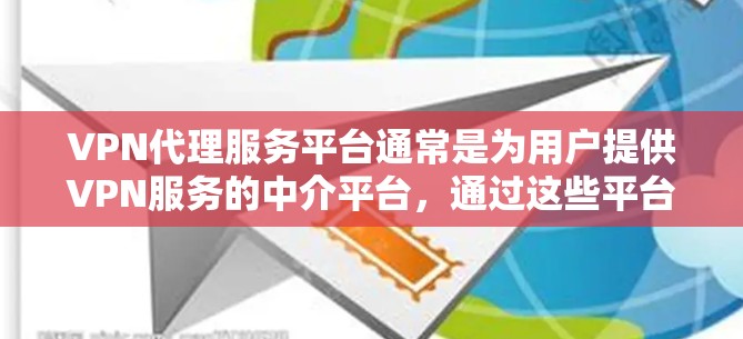 VPN代理服务平台通常是为用户提供VPN服务的中介平台,通过这些平台,用户可以轻松设置和管理VPN连接,通常包括以下功能 VPN代理服务平台通常是为用户提供VPN服务的中介平台,通过这些平台,用户可以轻松设置和管理VPN连接,通常包括以下功能
