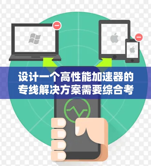设计一个高性能加速器的专线解决方案需要综合考虑多个关键因素,确保其高效、稳定和可靠运行。以下是详细的解决方案框架 设计一个高性能加速器的专线解决方案需要综合考虑多个关键因素,确保其高效、稳定和可靠运行。以下是详细的解决方案框架