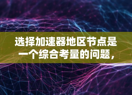 选择加速器地区节点是一个综合考量的问题,需要从多个方面进行评估和选择。以下是对选择加速器地区节点的关键因素和步骤的总结 选择加速器地区节点是一个综合考量的问题,需要从多个方面进行评估和选择。以下是对选择加速器地区节点的关键因素和步骤的总结