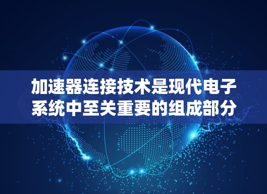 加速器连接技术是现代电子系统中至关重要的组成部分,涵盖多种接口技术,每种技术都有其独特的优缺点和应用场景。以下是对这些技术的详细分析和总结 加速器连接技术是现代电子系统中至关重要的组成部分,涵盖多种接口技术,每种技术都有其独特的优缺点和应用场景。以下是对这些技术的详细分析和总结