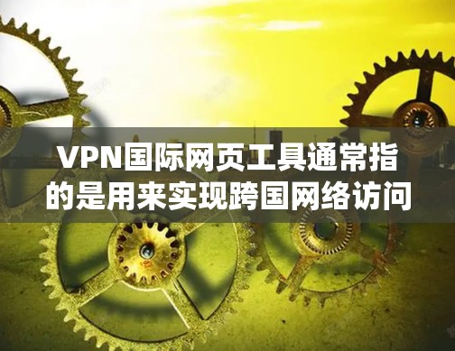 VPN国际网页工具通常指的是用来实现跨国网络访问、保护隐私或绕过地理限制的网络工具。以下是一些常见的国际网页工具和VPN服务，供您参考