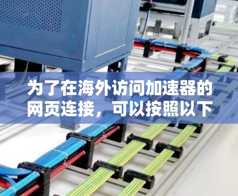 为了在海外访问加速器的网页连接,可以按照以下步骤操作 为了在海外访问加速器的网页连接,可以按照以下步骤操作