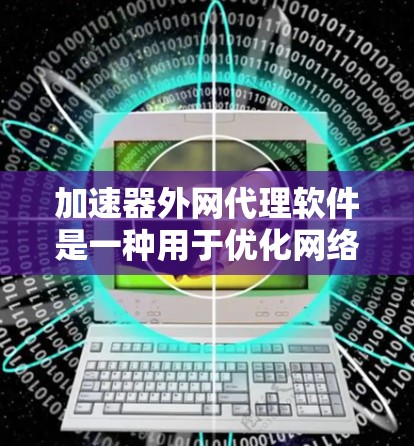 加速器外网代理软件是一种用于优化网络性能的解决方案,通过在外部网络上代理流量来加速数据传输。以下是对该软件的详细分析 加速器外网代理软件是一种用于优化网络性能的解决方案,通过在外部网络上代理流量来加速数据传输。以下是对该软件的详细分析
