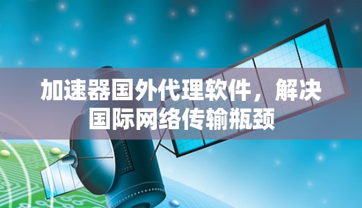 加速器国外代理软件，解决国际网络传输瓶颈