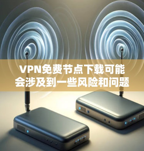 VPN免费节点下载可能会涉及到一些风险和问题,以下是一些需要注意的事项和建议 VPN免费节点下载可能会涉及到一些风险和问题,以下是一些需要注意的事项和建议
