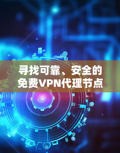 寻找可靠、安全的免费VPN代理节点可以通过以下步骤进行 寻找可靠、安全的免费VPN代理节点可以通过以下步骤进行