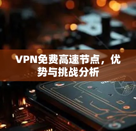 VPN免费高速节点，优势与挑战分析