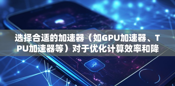 选择合适的加速器(如GPU加速器、TPU加速器等)对于优化计算效率和降低成本至关重要。以下是一份加速器机场(即云计算平台或加速器设备)选择指南,帮助您根据需求选择最适合的解决方案 选择合适的加速器(如GPU加速器、TPU加速器等)对于优化计算效率和降低成本至关重要。以下是一份加速器机场(即云计算平台或加速器设备)选择指南,帮助您根据需求选择最适合的解决方案