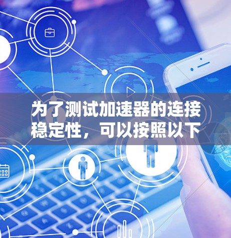 为了测试加速器的连接稳定性,可以按照以下步骤进行 为了测试加速器的连接稳定性,可以按照以下步骤进行
