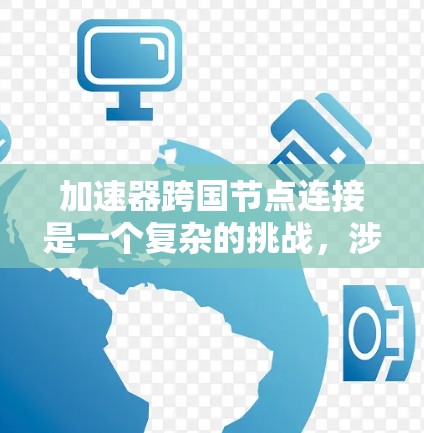 加速器跨国节点连接是一个复杂的挑战,涉及多个方面的考量。以下是对该问题的详细分析和总结 加速器跨国节点连接是一个复杂的挑战,涉及多个方面的考量。以下是对该问题的详细分析和总结