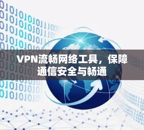 VPN流畅网络工具,保障通信安全与畅通 VPN流畅网络工具,保障通信安全与畅通