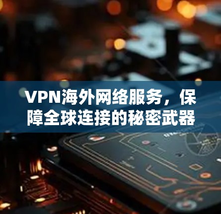 VPN海外网络服务，保障全球连接的秘密武器