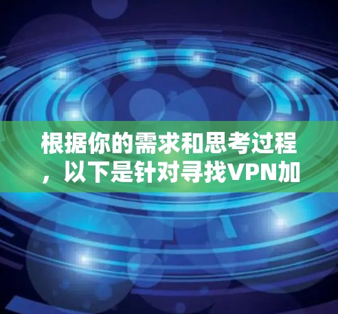 根据你的需求和思考过程,以下是针对寻找VPN加速器Mac版的分步指南 根据你的需求和思考过程,以下是针对寻找VPN加速器Mac版的分步指南