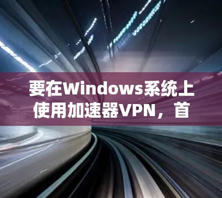 要在Windows系统上使用加速器VPN,首先需要下载并安装相应的VPN软件。以下是使用加速器VPN在Windows环境中的常见步骤 要在Windows系统上使用加速器VPN,首先需要下载并安装相应的VPN软件。以下是使用加速器VPN在Windows环境中的常见步骤